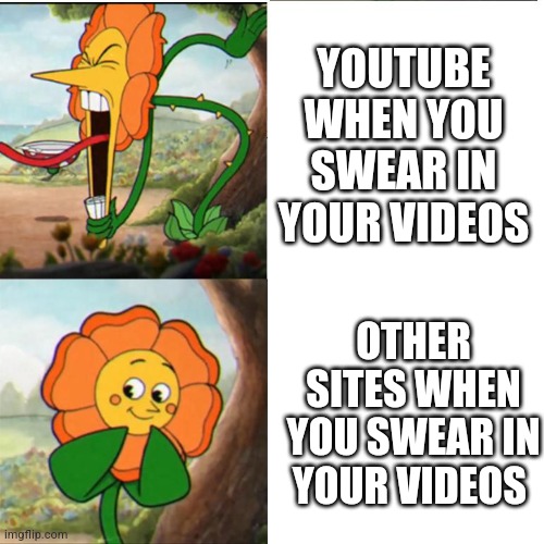 YouTube isn't the same after 2018 | YOUTUBE WHEN YOU SWEAR IN YOUR VIDEOS; OTHER SITES WHEN YOU SWEAR IN YOUR VIDEOS | image tagged in cuphead flower,youtube,swearing,memes,cuphead | made w/ Imgflip meme maker