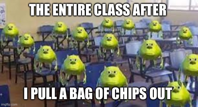 mike wazowski class | THE ENTIRE CLASS AFTER; I PULL A BAG OF CHIPS OUT | image tagged in mike wazowski class | made w/ Imgflip meme maker