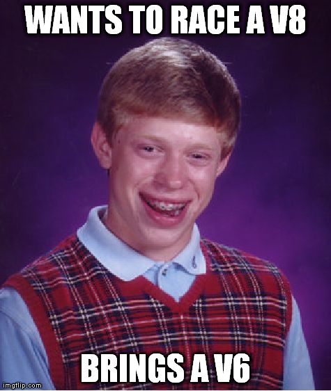 Bad Luck Brian Meme | WANTS TO RACE A V8 BRINGS A V6 | image tagged in memes,bad luck brian | made w/ Imgflip meme maker