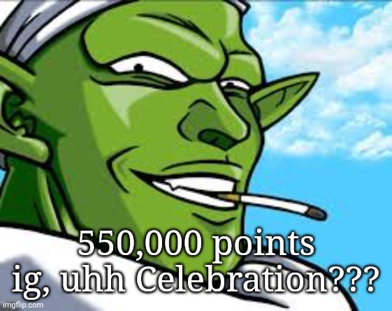 Smug Piccolo | 550,000 points ig, uhh Celebration??? | image tagged in smug piccolo | made w/ Imgflip meme maker