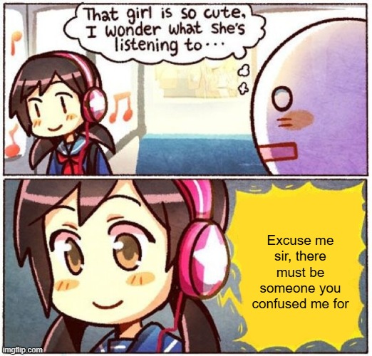 I wonder what she's listening to | Excuse me sir, there must be someone you confused me for | image tagged in i wonder what she's listening to | made w/ Imgflip meme maker