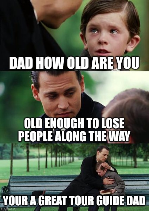 he lost em | DAD HOW OLD ARE YOU; OLD ENOUGH TO LOSE PEOPLE ALONG THE WAY; YOUR A GREAT TOUR GUIDE DAD | image tagged in memes,finding neverland | made w/ Imgflip meme maker