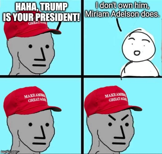 MAGA NPC (AN AN0NYM0US TEMPLATE) | I don't own him, Miriam Adelson does. HAHA, TRUMP IS YOUR PRESIDENT! | image tagged in maga npc an an0nym0us template | made w/ Imgflip meme maker