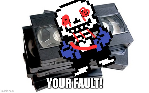 vhs | YOUR FAULT! | image tagged in vhs | made w/ Imgflip meme maker