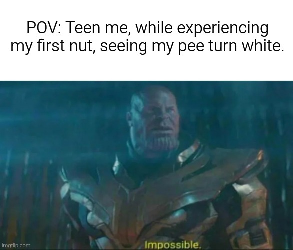 Only boys can relate | POV: Teen me, while experiencing my first nut, seeing my pee turn white. | image tagged in thanos impossible,memes,funny memes,fun,lol so funny | made w/ Imgflip meme maker