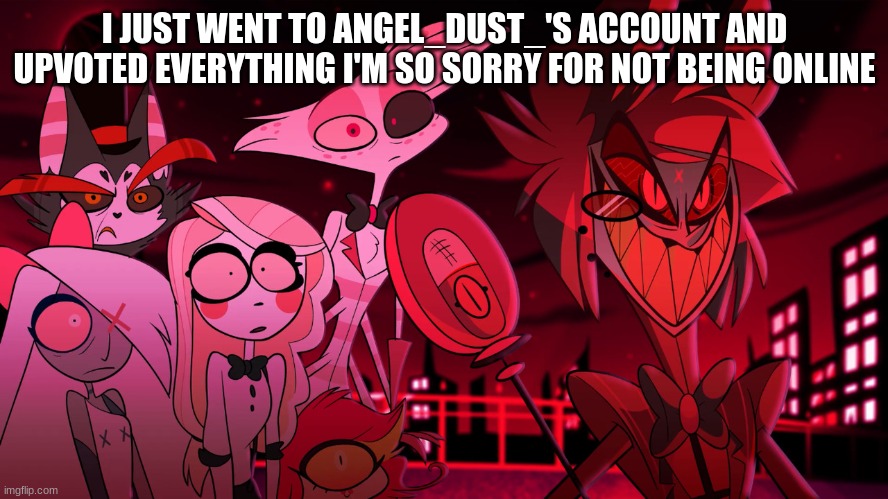 Alastor Hazbin Hotel | I JUST WENT TO ANGEL_DUST_'S ACCOUNT AND UPVOTED EVERYTHING I'M SO SORRY FOR NOT BEING ONLINE | image tagged in alastor hazbin hotel | made w/ Imgflip meme maker