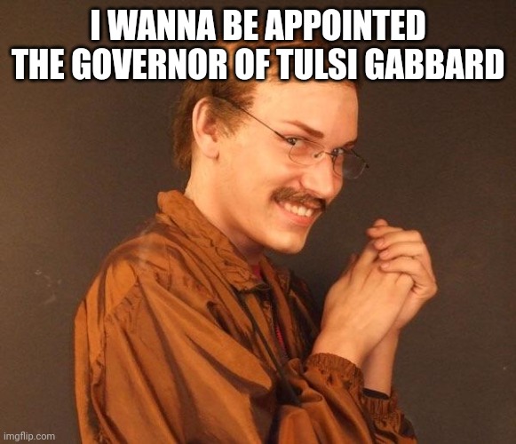 Creepy guy | I WANNA BE APPOINTED THE GOVERNOR OF TULSI GABBARD | image tagged in creepy guy | made w/ Imgflip meme maker