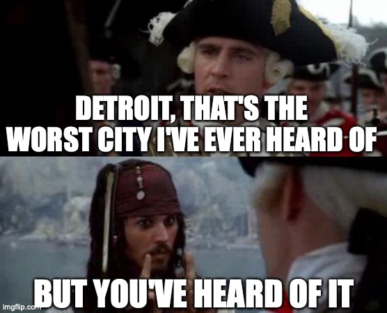 Jack Sparrow you have heard of me | DETROIT, THAT'S THE WORST CITY I'VE EVER HEARD OF; BUT YOU'VE HEARD OF IT | image tagged in jack sparrow you have heard of me | made w/ Imgflip meme maker