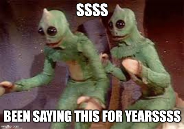 sleestak | SSSS BEEN SAYING THIS FOR YEARSSSS | image tagged in sleestak | made w/ Imgflip meme maker