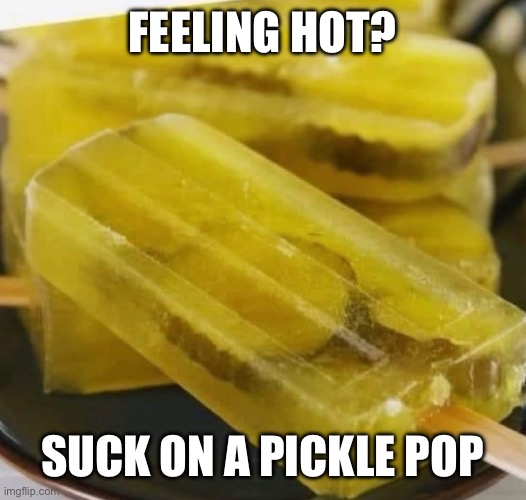 FEELING HOT? SUCK ON A PICKLE POP | image tagged in pickle,pop | made w/ Imgflip meme maker