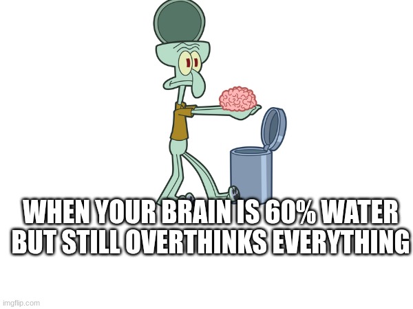 Overthinking brain | WHEN YOUR BRAIN IS 60% WATER BUT STILL OVERTHINKS EVERYTHING | image tagged in overthinking | made w/ Imgflip meme maker