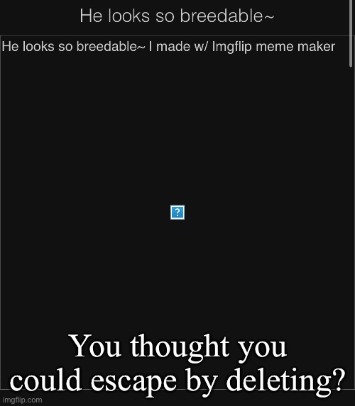 You thought you could escape by deleting? | made w/ Imgflip meme maker