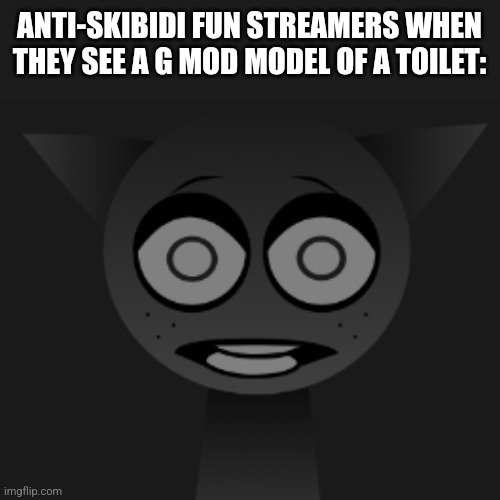 Scared Gray Sprunki | ANTI-SKIBIDI FUN STREAMERS WHEN THEY SEE A G MOD MODEL OF A TOILET: | image tagged in scared gray sprunki | made w/ Imgflip meme maker