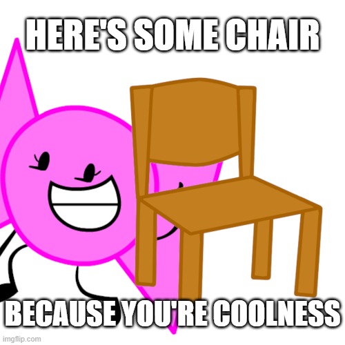 Bow from Inanimate Insanity offers you a chair | HERE'S SOME CHAIR; BECAUSE YOU'RE COOLNESS | image tagged in bow,coolness,chair,inanimate insanity,object show | made w/ Imgflip meme maker