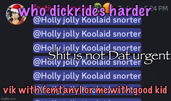 Shit is not Dat urgent | who dickrides harder; vik with femtanyl or me with good kid | image tagged in shit is not dat urgent | made w/ Imgflip meme maker
