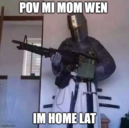 Crusader knight with M60 Machine Gun | POV MI MOM WEN; IM HOME LAT | image tagged in crusader knight with m60 machine gun | made w/ Imgflip meme maker