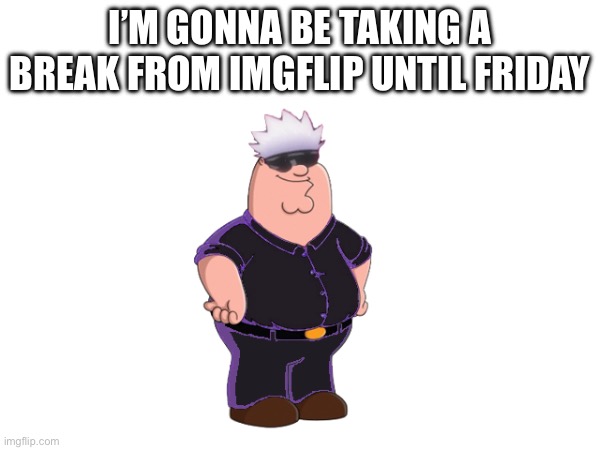 See you guys on Friday | I’M GONNA BE TAKING A BREAK FROM IMGFLIP UNTIL FRIDAY | image tagged in break,goodbye | made w/ Imgflip meme maker