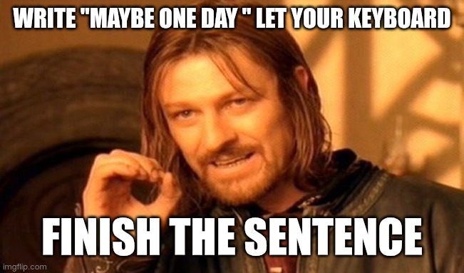 One Does Not Simply | WRITE "MAYBE ONE DAY " LET YOUR KEYBOARD; FINISH THE SENTENCE | image tagged in memes,one does not simply | made w/ Imgflip meme maker