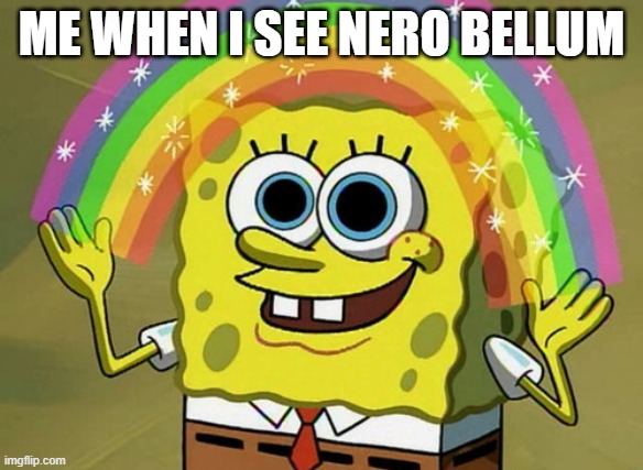 Imagination Spongebob Meme | ME WHEN I SEE NERO BELLUM | image tagged in memes,imagination spongebob | made w/ Imgflip meme maker