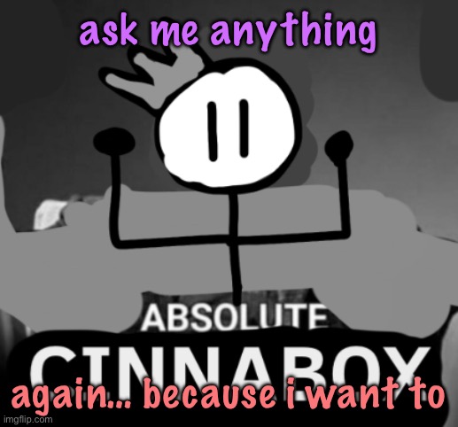 absolute cinnabox | ask me anything; again… because i want to | image tagged in absolute cinnabox | made w/ Imgflip meme maker