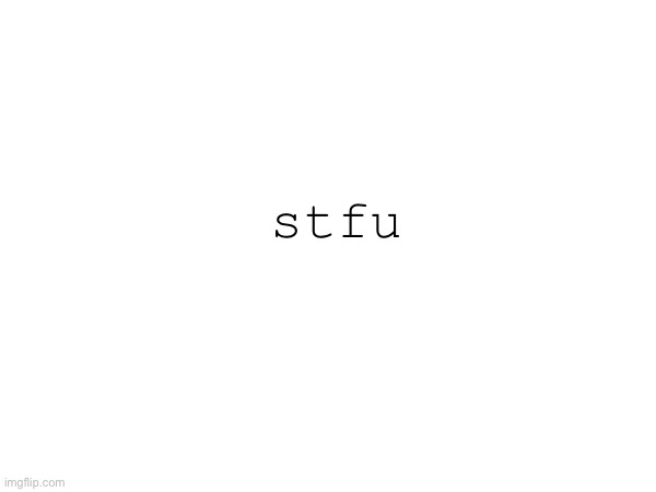 stfu | made w/ Imgflip meme maker