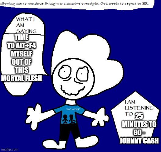 sue aside | TIME TO ALT+F4 MYSELF OUT OF THIS MORTAL FLESH; 25 MINUTES TO GO - JOHNNY CASH | image tagged in texas announcement temp | made w/ Imgflip meme maker