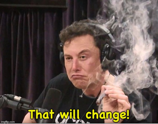 Elon Musk smoking a joint | That will change! | image tagged in elon musk smoking a joint | made w/ Imgflip meme maker