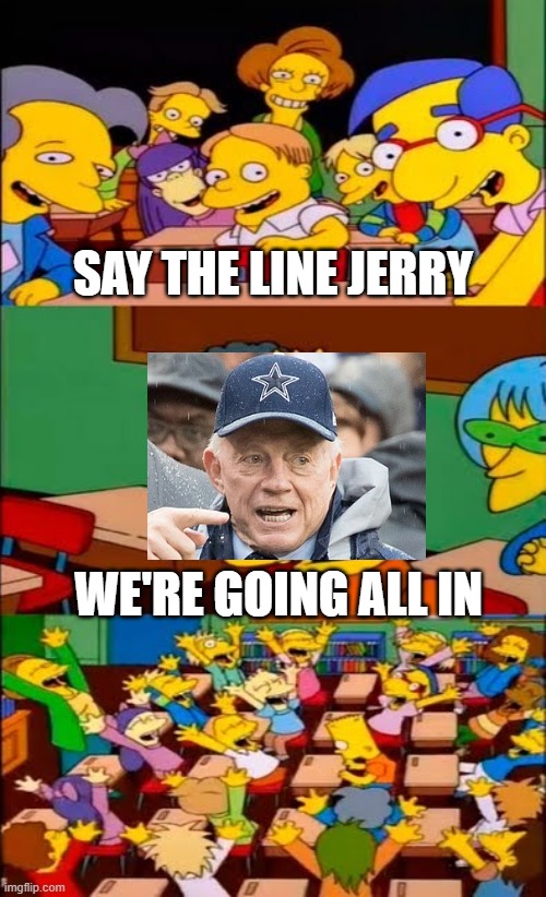 Jerry Jones every offseason | SAY THE LINE JERRY; WE'RE GOING ALL IN | image tagged in say the line bart simpsons | made w/ Imgflip meme maker