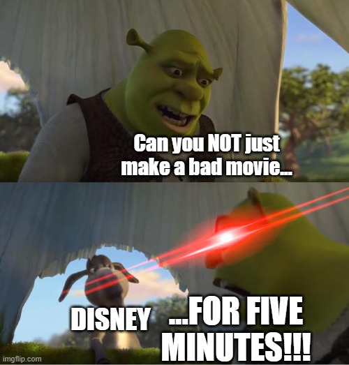 Why. Just why. | Can you NOT just make a bad movie... ...FOR FIVE MINUTES!!! DISNEY | image tagged in shrek for five minutes,why,shrek,disney,donkey,lol so funny | made w/ Imgflip meme maker