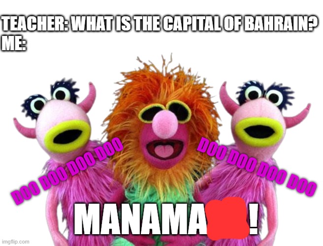 look it up | TEACHER: WHAT IS THE CAPITAL OF BAHRAIN?
ME:; DOO DOO DOO DOO; DOO DOO DOO DOO; MANAMANA! | image tagged in mahna muppets transparent background,muppets,muppets meme,the muppets,lol so funny,bah humbug | made w/ Imgflip meme maker