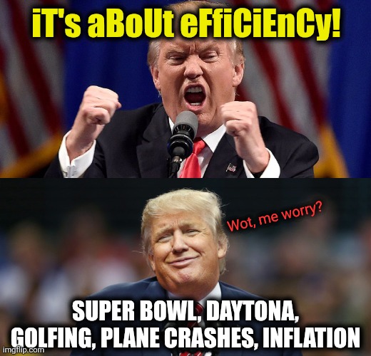 Trump crash | iT's aBoUt eFfiCiEnCy! Wot, me worry? SUPER BOWL, DAYTONA, GOLFING, PLANE CRASHES, INFLATION | image tagged in angry stupid trump | made w/ Imgflip meme maker