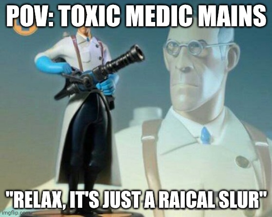 i acually saw someone that's medigun was called "i don't heal n*****s" | POV: TOXIC MEDIC MAINS; "RELAX, IT'S JUST A RAICAL SLUR" | image tagged in the medic tf2 | made w/ Imgflip meme maker