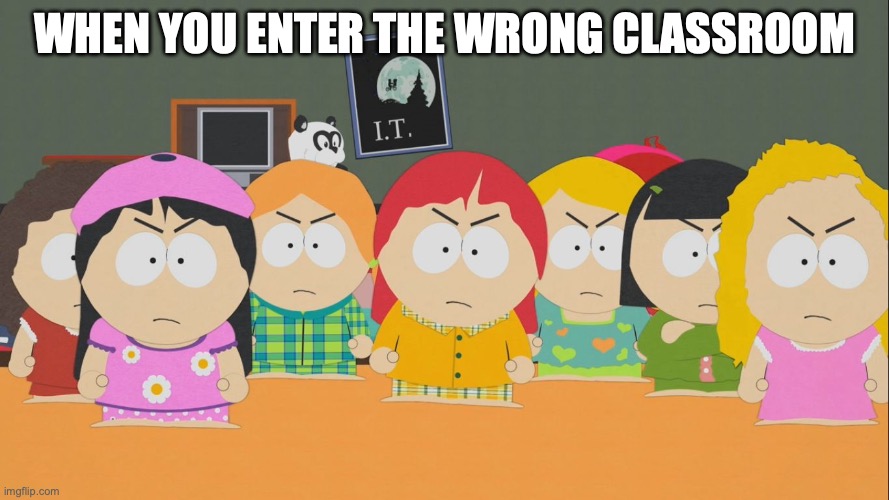 South Park | WHEN YOU ENTER THE WRONG CLASSROOM | image tagged in south park | made w/ Imgflip meme maker