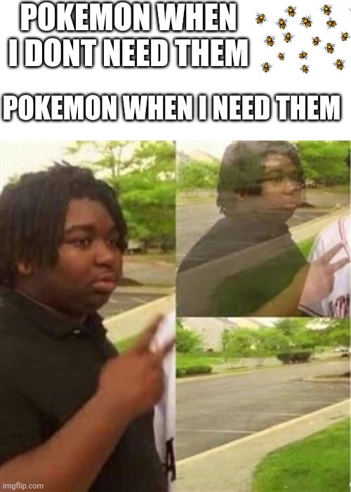 Why a mass outbreak of eevee now but not when i was getting eeveelutions!! | POKEMON WHEN I DONT NEED THEM; POKEMON WHEN I NEED THEM | image tagged in dissappearing black guy | made w/ Imgflip meme maker