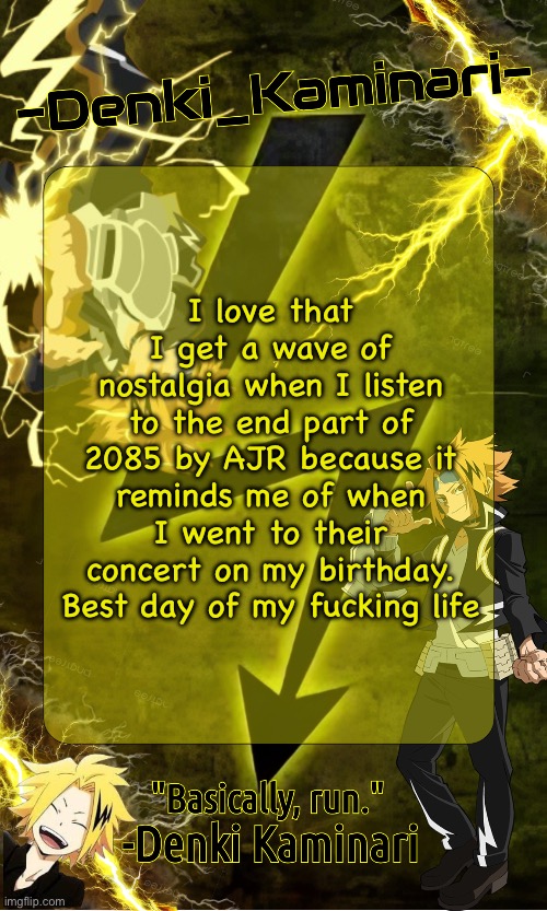 And the song has a personal meaning to me as well | I love that I get a wave of nostalgia when I listen to the end part of 2085 by AJR because it reminds me of when I went to their concert on my birthday. Best day of my fucking life | image tagged in kickass -denki_kaminari- template | made w/ Imgflip meme maker