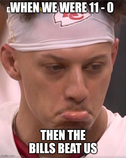 Sad Mahomes | WHEN WE WERE 11 - 0; THEN THE BILLS BEAT US | image tagged in sad mahomes | made w/ Imgflip meme maker