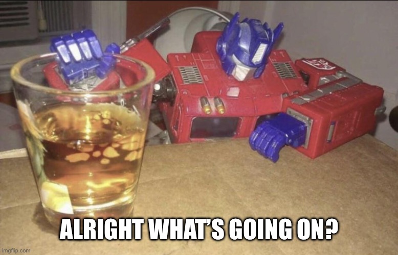 Sauce? Online? (Yes I saw him, seriously though what happened?) | ALRIGHT WHAT’S GOING ON? | image tagged in optimus high/drunk | made w/ Imgflip meme maker