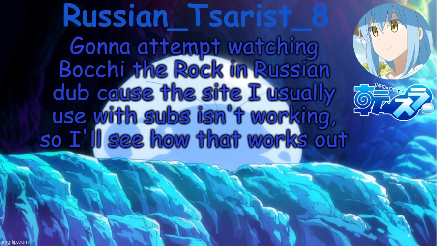 Russian_Tsarist_8 TenSura announcement temp | Gonna attempt watching Bocchi the Rock in Russian dub cause the site I usually use with subs isn't working, so I'll see how that works out | image tagged in russian_tsarist_8 tensura announcement temp | made w/ Imgflip meme maker