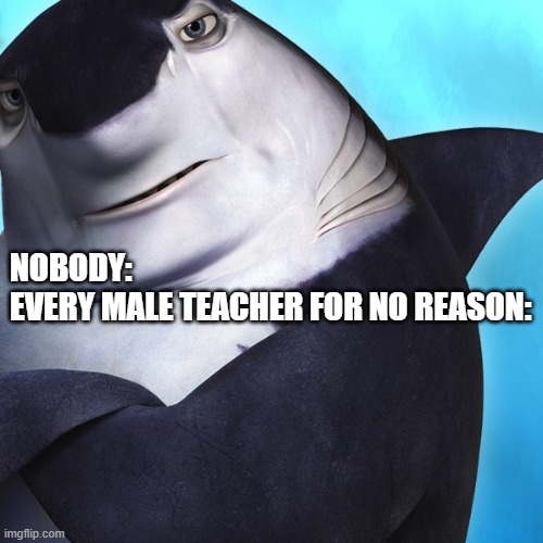 y tho? | NOBODY:
EVERY MALE TEACHER FOR NO REASON: | image tagged in shark tale,robert de niro,mafia,boss,male,teacher | made w/ Imgflip meme maker