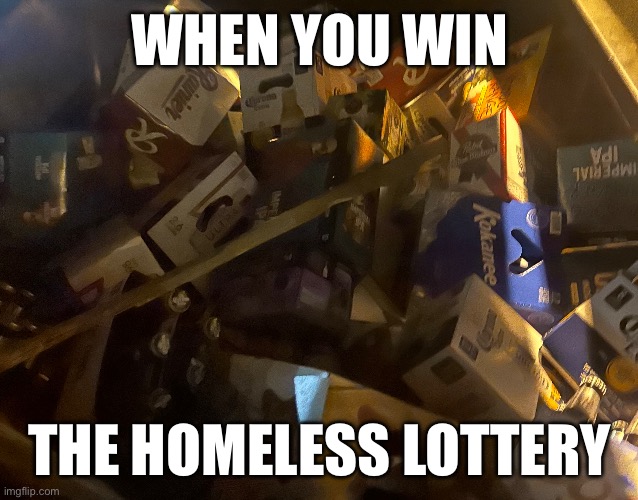 Homeless Cache | WHEN YOU WIN; THE HOMELESS LOTTERY | image tagged in memes,funny,so true memes,what if i told you,star wars yoda | made w/ Imgflip meme maker