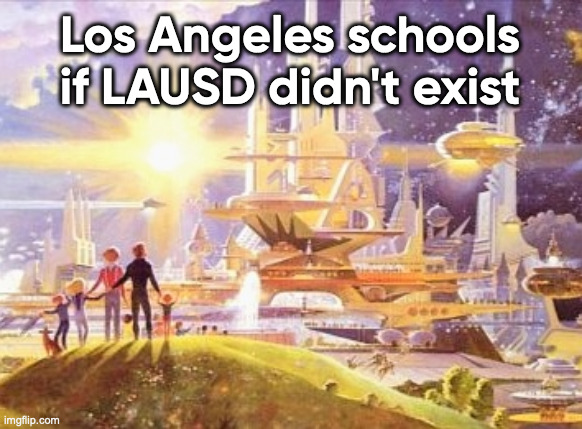 Even Fox News hates LAUSD (glad I avoided it) | Los Angeles schools if LAUSD didn't exist | image tagged in the world if | made w/ Imgflip meme maker