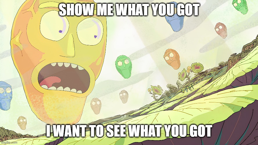 giant head | SHOW ME WHAT YOU GOT; I WANT TO SEE WHAT YOU GOT | image tagged in giant,head,rick and morty | made w/ Imgflip meme maker