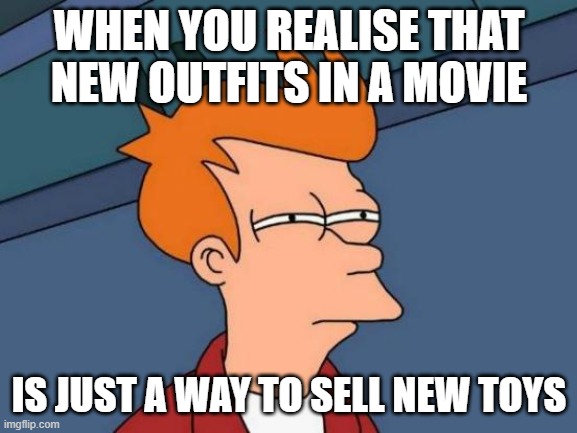 Futurama Fry | WHEN YOU REALISE THAT NEW OUTFITS IN A MOVIE; IS JUST A WAY TO SELL NEW TOYS | image tagged in memes,futurama fry | made w/ Imgflip meme maker