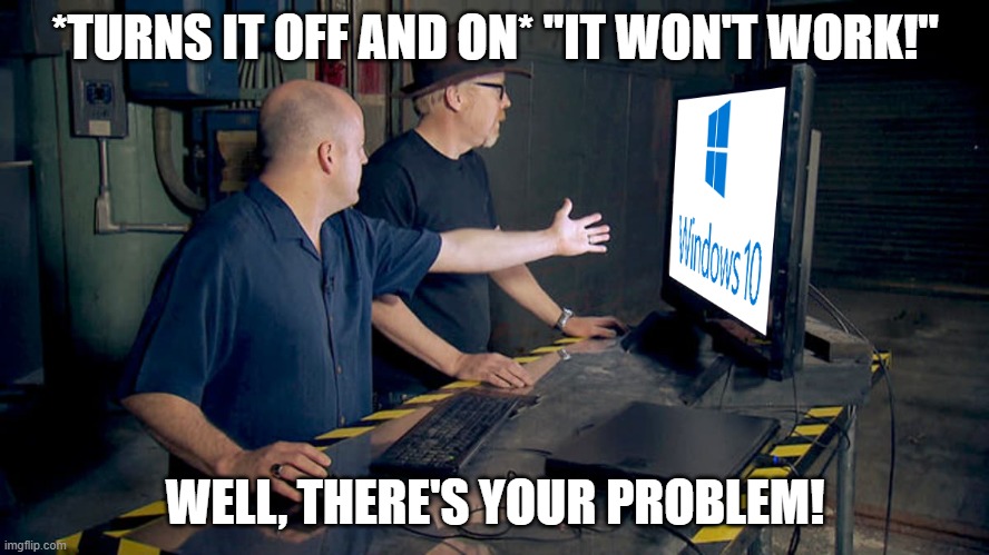 Mythbusters Windows 10 | *TURNS IT OFF AND ON* "IT WON'T WORK!"; WELL, THERE'S YOUR PROBLEM! | image tagged in mythbusters windows 10 | made w/ Imgflip meme maker