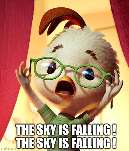 Chicken Little | THE SKY IS FALLING !
THE SKY IS FALLING ! | image tagged in chicken little | made w/ Imgflip meme maker