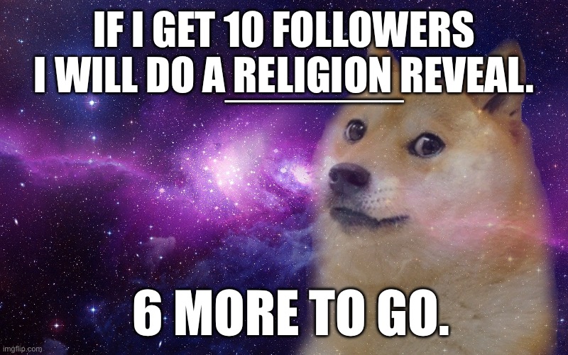 ________; IF I GET 10 FOLLOWERS I WILL DO A RELIGION REVEAL. 6 MORE TO GO. | image tagged in religion,face reveal,memes,wtf,doge,followers | made w/ Imgflip meme maker