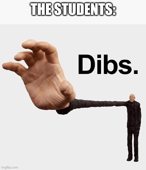 Dibs | THE STUDENTS: | image tagged in dibs | made w/ Imgflip meme maker