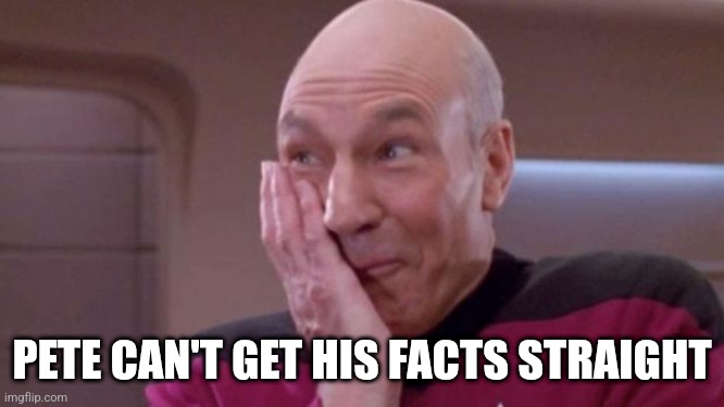 picard oops | PETE CAN'T GET HIS FACTS STRAIGHT | image tagged in picard oops | made w/ Imgflip meme maker