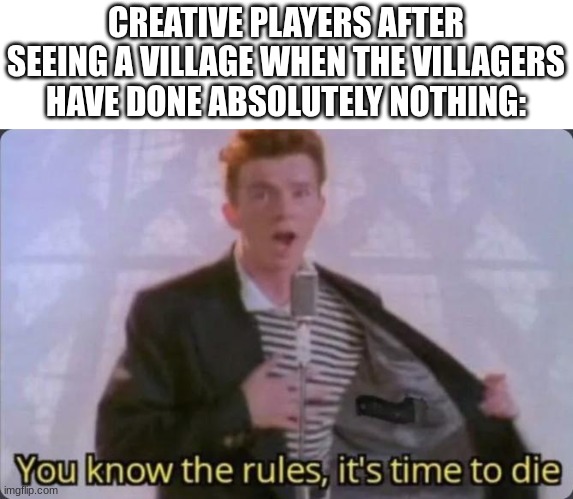 it do be like this tho | CREATIVE PLAYERS AFTER SEEING A VILLAGE WHEN THE VILLAGERS HAVE DONE ABSOLUTELY NOTHING: | image tagged in you know the rules it's time to die | made w/ Imgflip meme maker