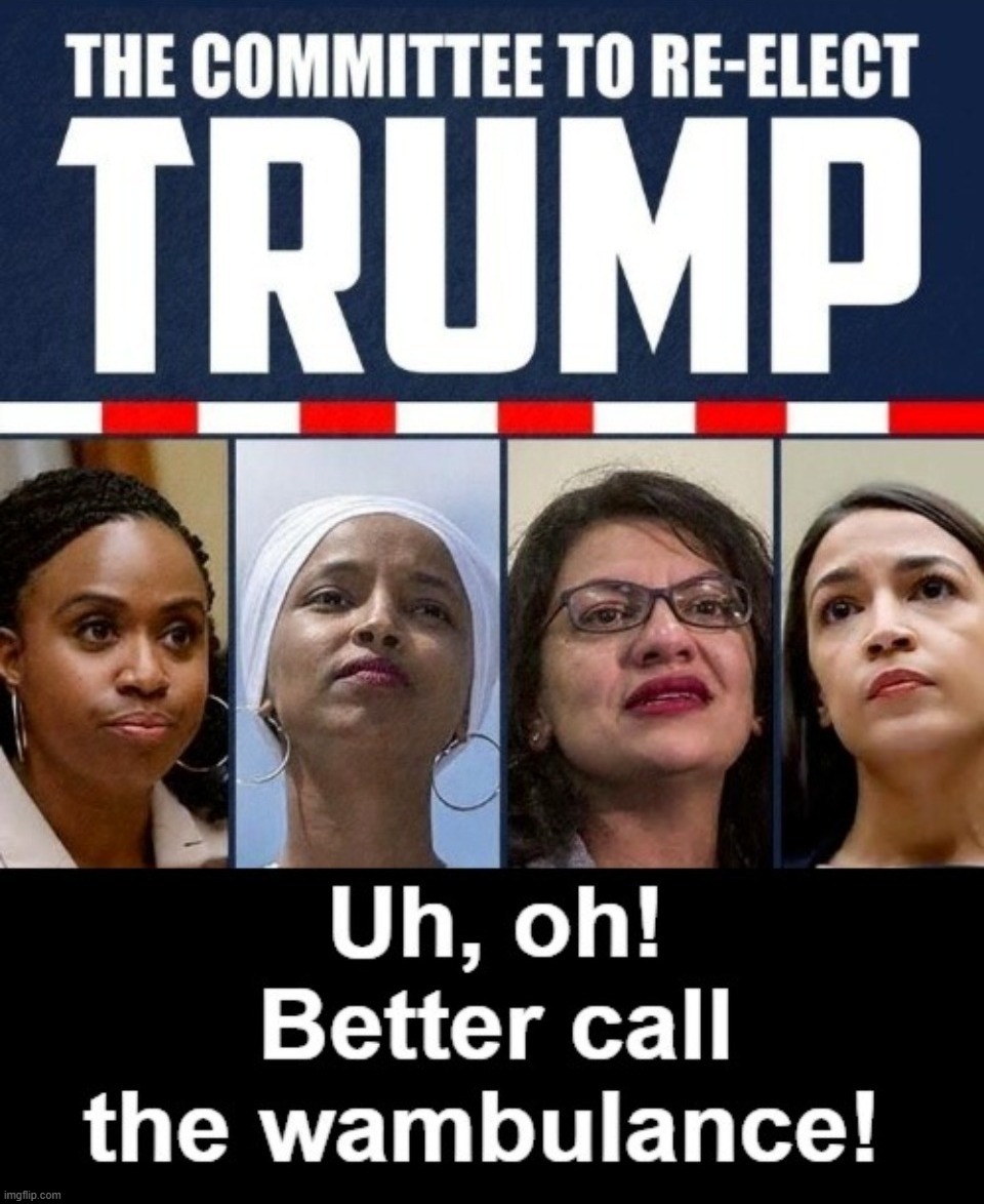 The Committee to Re-elect Trump 2024 | image tagged in ayanna pressley,ilhan omar,rashida tlaib,crazy aoc,alexandria occasional cortex,wambulance | made w/ Imgflip meme maker